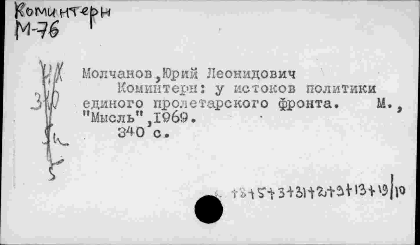 ﻿
Молчанов,Юрий Леонидович
Коминтерн: у истоков политики единого пролетарского фронта. М. , "Мысль",1969.
340 с.
